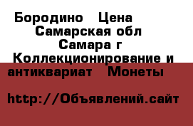 Бородино › Цена ­ 600 - Самарская обл., Самара г. Коллекционирование и антиквариат » Монеты   